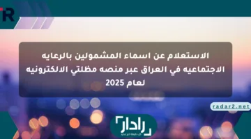 الاستعلام عن أسماء المشمولين بالرعاية الاجتماعية في العراق عبر منصة مظلتي الإلكترونية لعام 2025